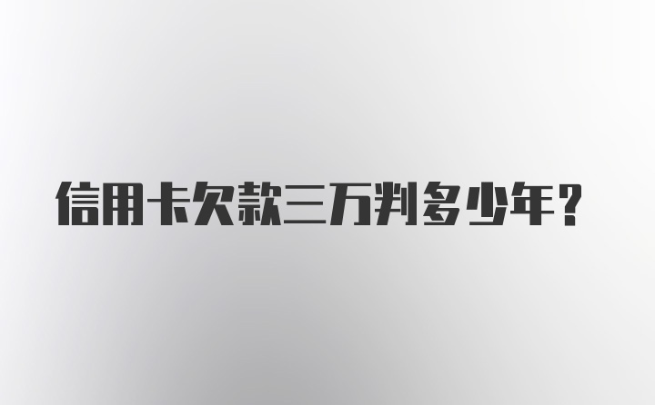 信用卡欠款三万判多少年？