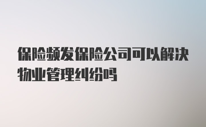 保险频发保险公司可以解决物业管理纠纷吗