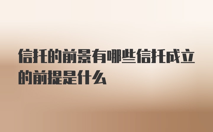 信托的前景有哪些信托成立的前提是什么