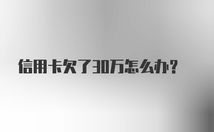 信用卡欠了30万怎么办？