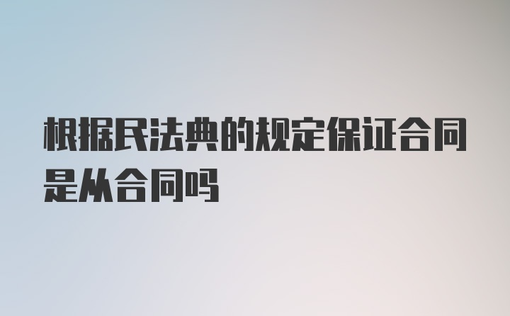 根据民法典的规定保证合同是从合同吗