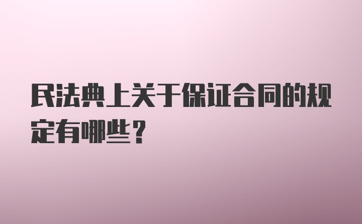 民法典上关于保证合同的规定有哪些？