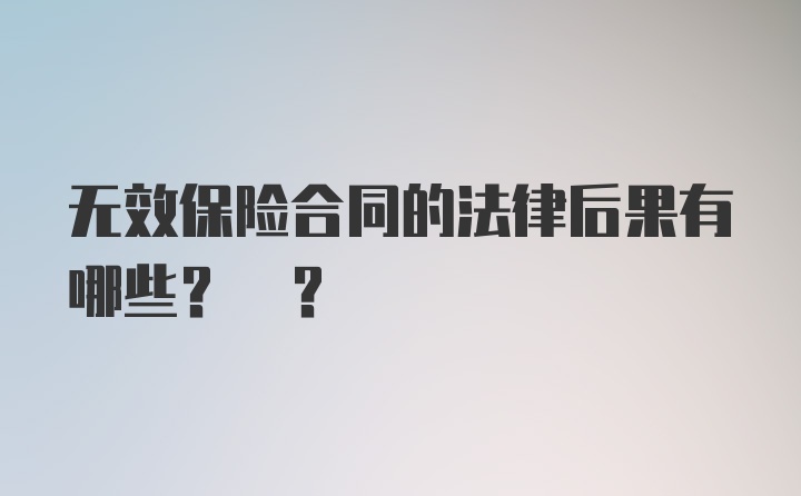 无效保险合同的法律后果有哪些? ?