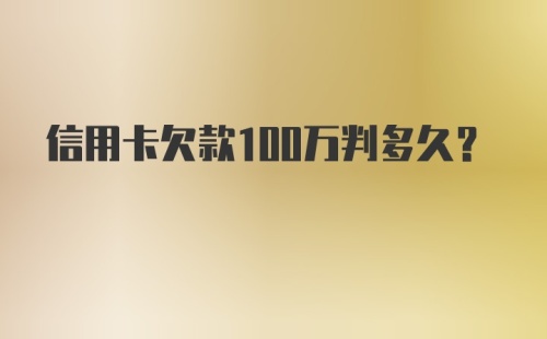 信用卡欠款100万判多久？