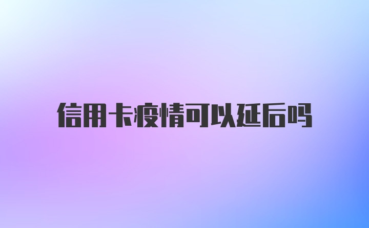 信用卡疫情可以延后吗