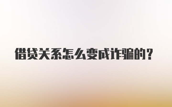 借贷关系怎么变成诈骗的？