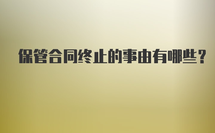 保管合同终止的事由有哪些？