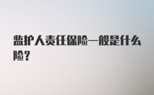 监护人责任保险一般是什么险？