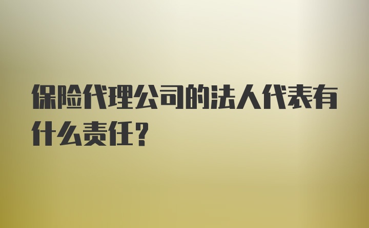 保险代理公司的法人代表有什么责任？