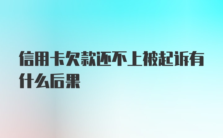 信用卡欠款还不上被起诉有什么后果