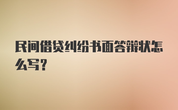 民间借贷纠纷书面答辩状怎么写？