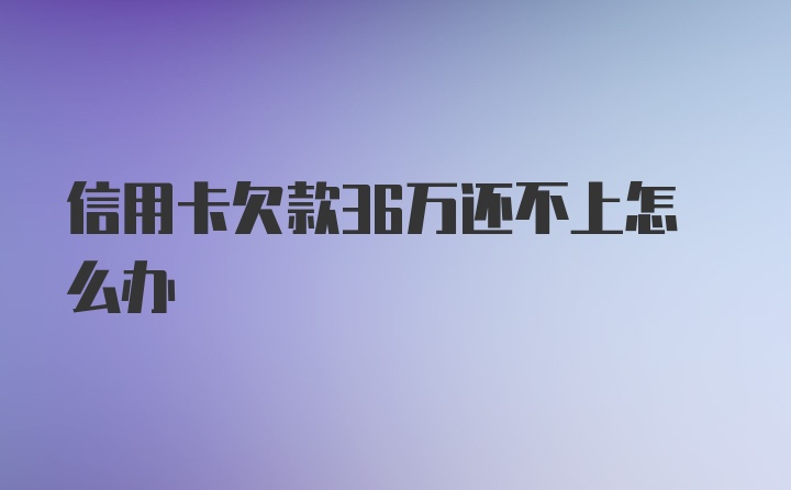 信用卡欠款36万还不上怎么办