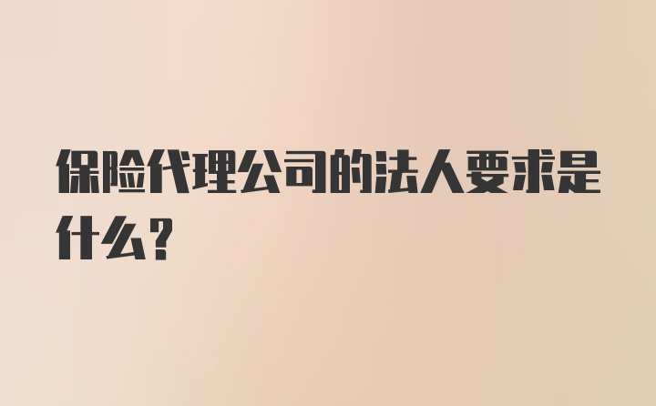 保险代理公司的法人要求是什么？