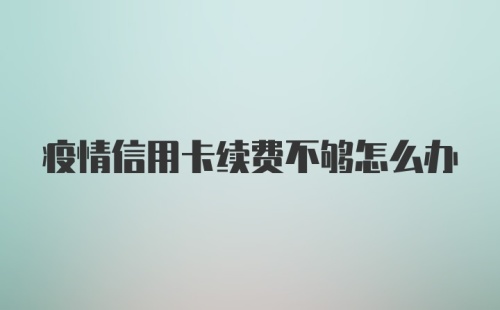 疫情信用卡续费不够怎么办