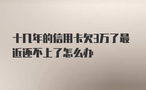 十几年的信用卡欠3万了最近还不上了怎么办