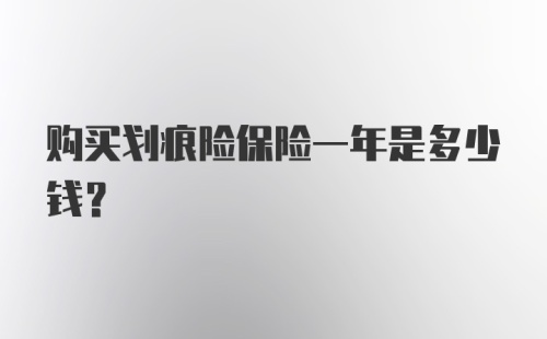 购买划痕险保险一年是多少钱？