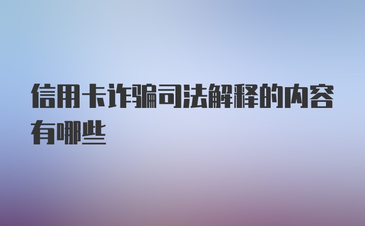 信用卡诈骗司法解释的内容有哪些