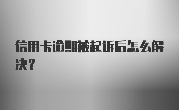 信用卡逾期被起诉后怎么解决？