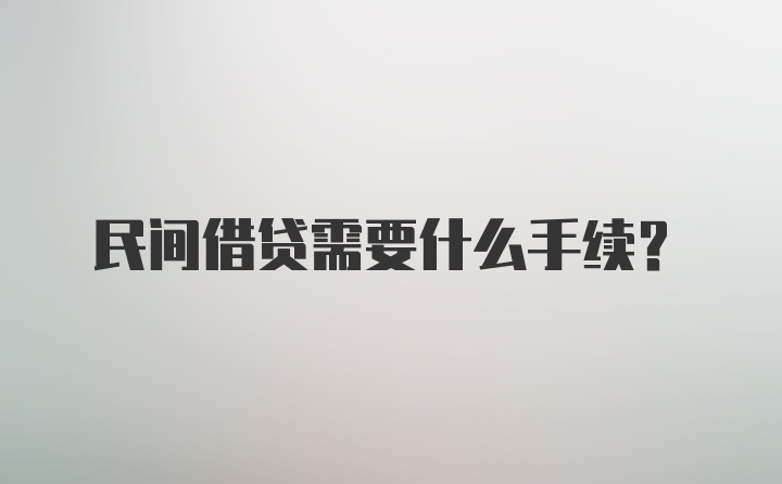 民间借贷需要什么手续？