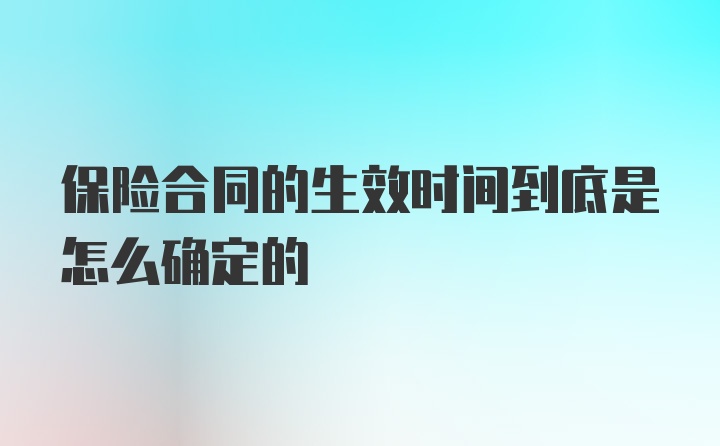 保险合同的生效时间到底是怎么确定的