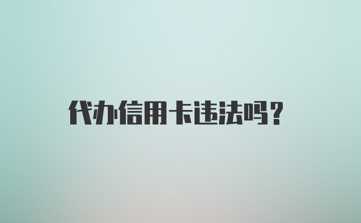 代办信用卡违法吗？