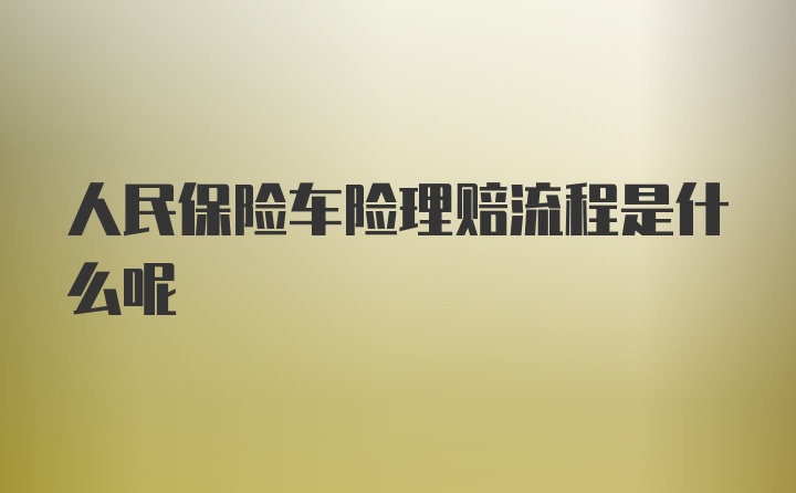 人民保险车险理赔流程是什么呢