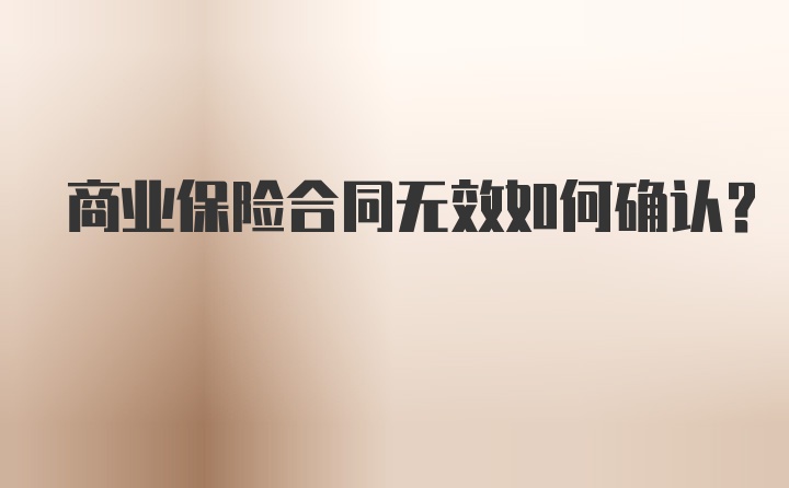 商业保险合同无效如何确认？