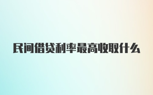 民间借贷利率最高收取什么