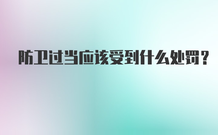 防卫过当应该受到什么处罚？