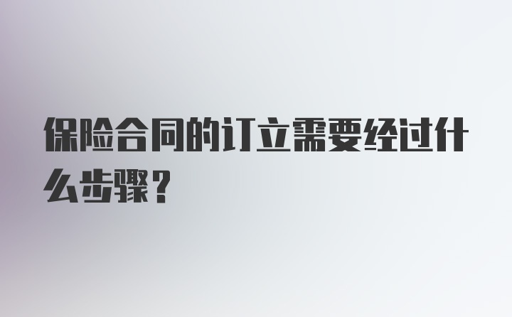 保险合同的订立需要经过什么步骤？