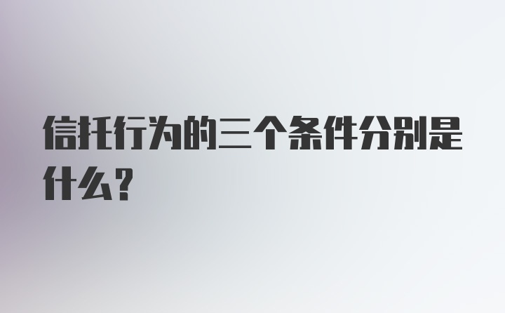 信托行为的三个条件分别是什么？