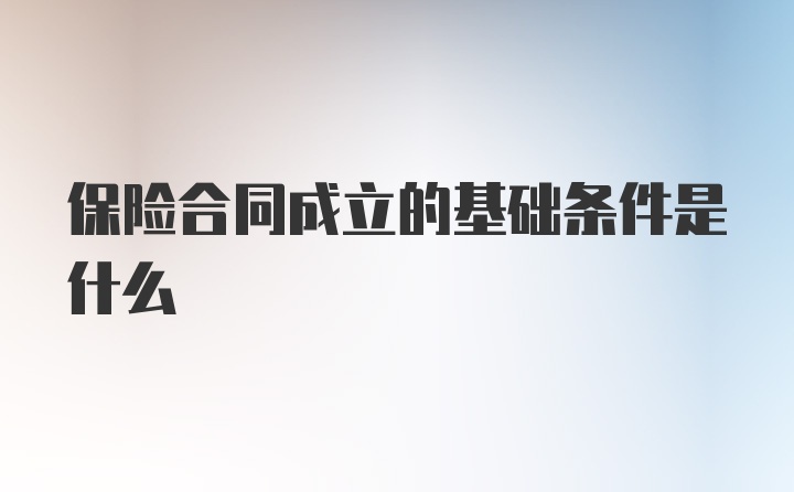 保险合同成立的基础条件是什么