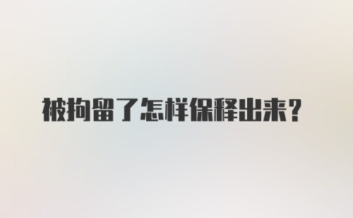 被拘留了怎样保释出来？