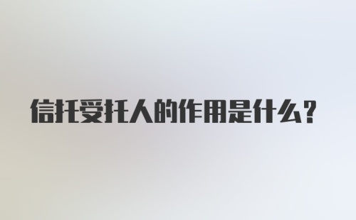 信托受托人的作用是什么？