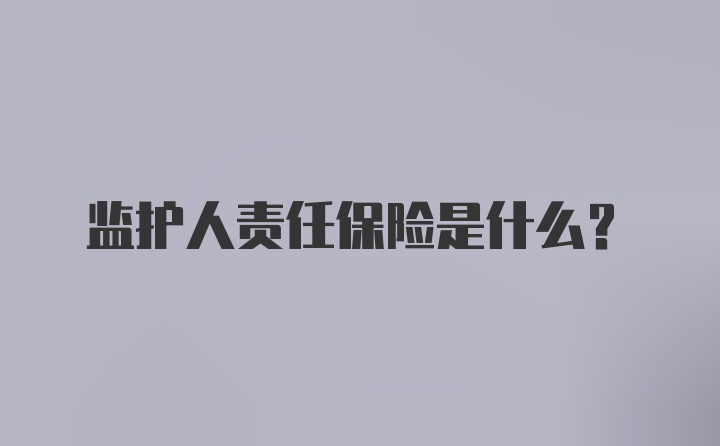 监护人责任保险是什么?