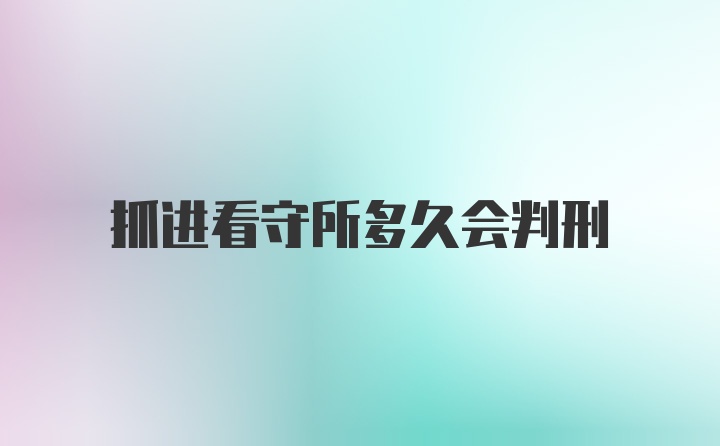 抓进看守所多久会判刑