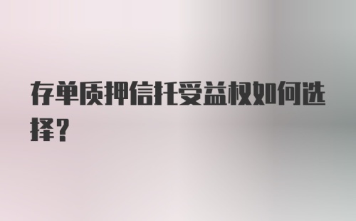 存单质押信托受益权如何选择？