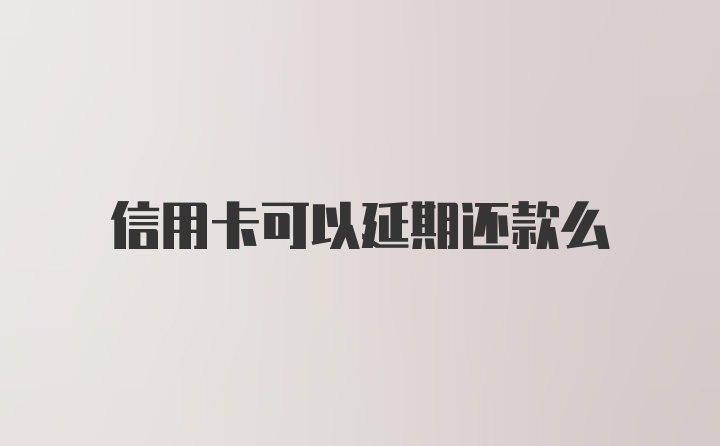 信用卡可以延期还款么