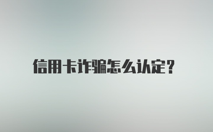 信用卡诈骗怎么认定？