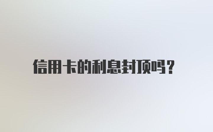 信用卡的利息封顶吗？