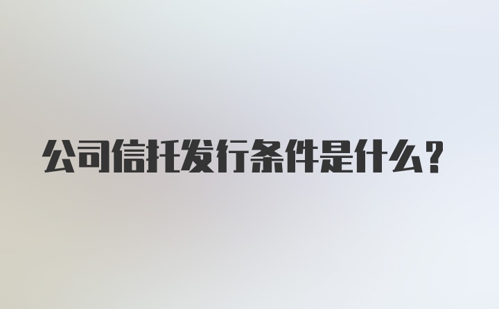 公司信托发行条件是什么？