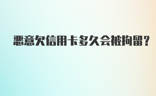 恶意欠信用卡多久会被拘留？