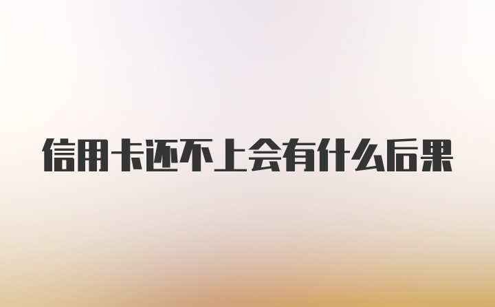 信用卡还不上会有什么后果