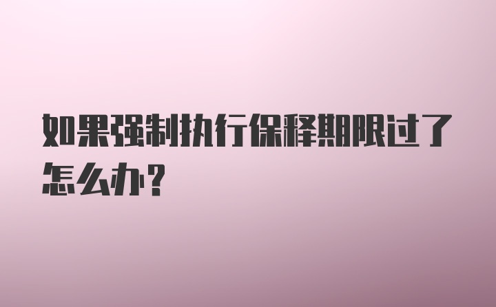 如果强制执行保释期限过了怎么办？