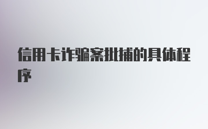 信用卡诈骗案批捕的具体程序