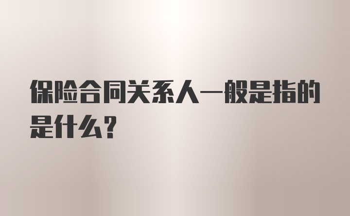 保险合同关系人一般是指的是什么？