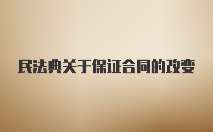 民法典关于保证合同的改变