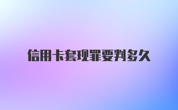 信用卡套现罪要判多久