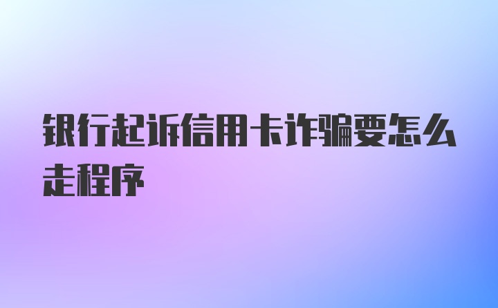 银行起诉信用卡诈骗要怎么走程序