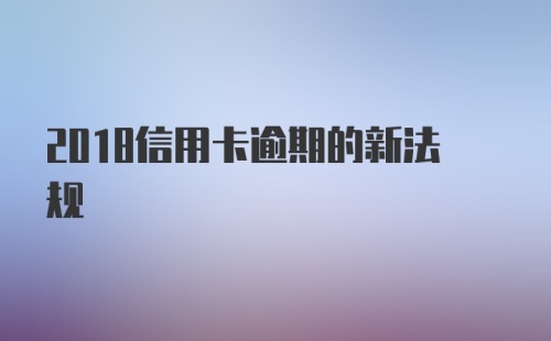 2018信用卡逾期的新法规